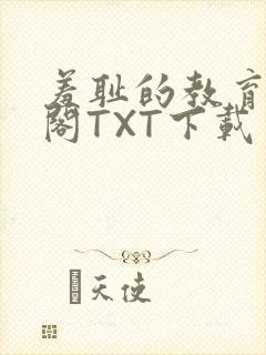 羞耻的教育笔趣阁TXT下载