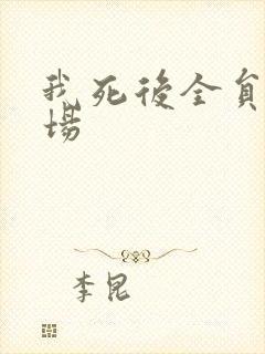 我死后全员火葬场