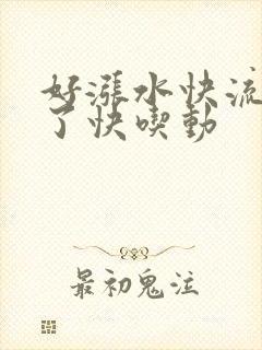 好涨水快流出来了快吃动