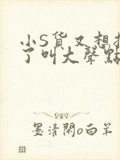 小S货又想挨C了叫大声点小