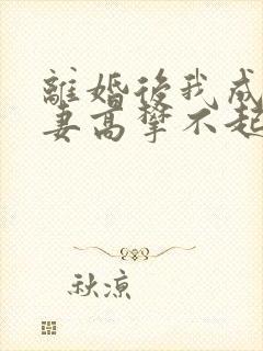 离婚后我成了前妻高攀不起的神