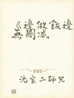 《边做饭边躁》无删减