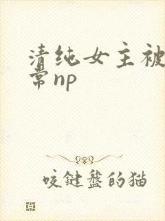 清纯女主被脔日常np