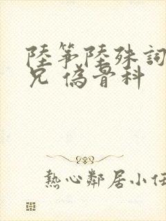 陆筝陆殊词 养兄 伪骨科