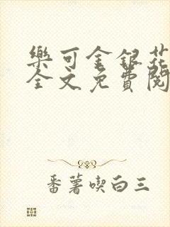 乐可金银花在线全文免费阅读笔趣阁无弹窗