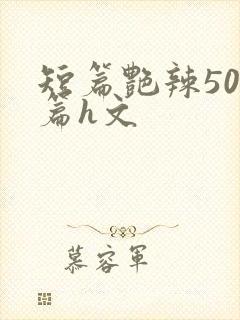 短篇艳辣500篇h文
