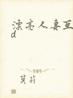 漂亮人妻互换hd