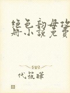 绝色韵母攻略手册小说免费阅读