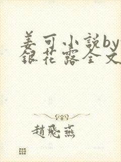 姜可小说by金银花露全文免费阅读无弹窗笔趣