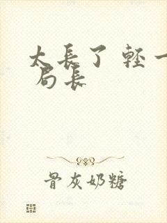 太长了 轻一点 局长