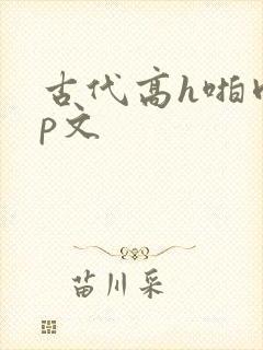 古代高h啪肉np文