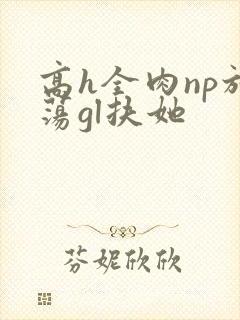 高h全肉np放荡gl扶她