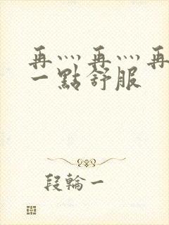 再灬再灬再灬深一点舒服