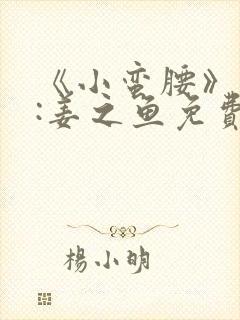 《小蛮腰》作者:姜之鱼免费阅读