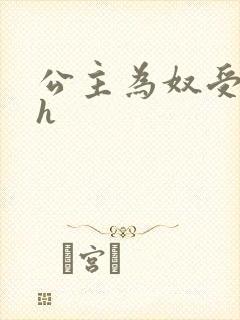 公主为奴受辱记h