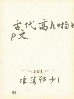 古代高h啪肉np文