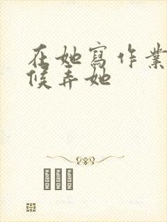 在她写作业的时候弄她封面