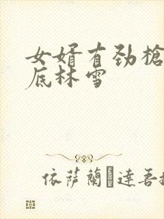 女婿有劲枪枪到底林雪