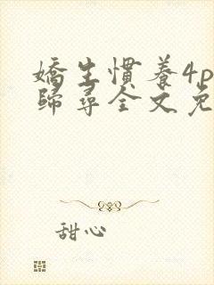 娇生惯养4ph归寻全文免费阅读
