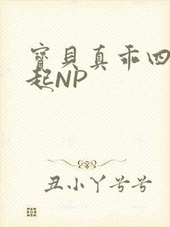 宝贝真乖四人一起NP