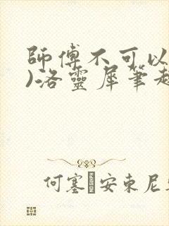 师傅不可以(限)洛灵犀笔趣阁