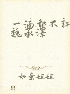 一滴都不许漏 魏承泽