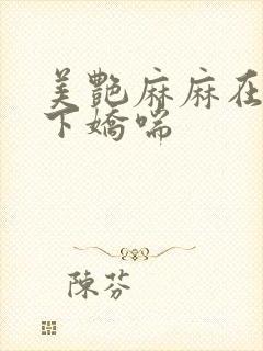 美艳麻麻在我胯下娇喘