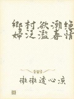乡村欲潮绝色村妇泛滥春情下载封面