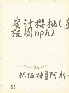 蜜汁樱桃(产奶校园nph)