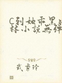 C到她乖黑暗森林小说无弹窗