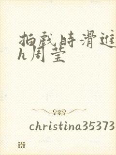 拍戏时滑进去了h周莹