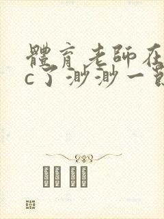 体育老师在单杠c了渺渺一节课