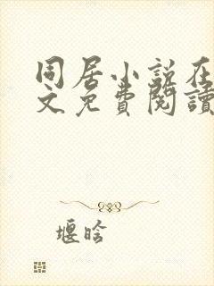 同居小说在线全文免费阅读笔趣阁无弹窗