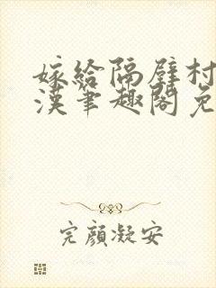 嫁给隔壁村的糙汉笔趣阁免费阅读