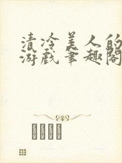 清冷美人的神奇游戏笔趣阁