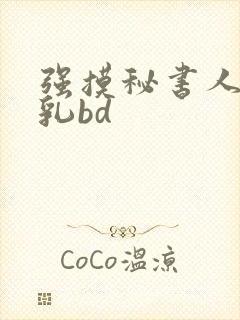强摸秘书人妻大乳bd