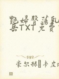 艳妇臀荡乳欲伦岳TXT免费下载