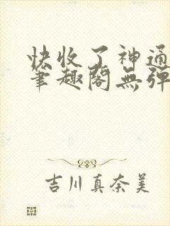 快收了神通吧 笔趣阁无弹窗