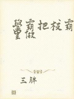 学霸把校霸往死里做封面