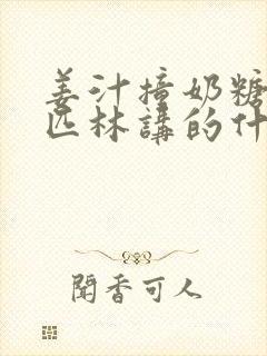 姜汁撞奶糖阿司匹林讲的什么