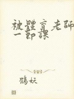 被体育老师c了一节课