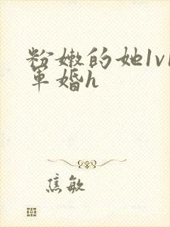 粉嫩的她1v1军婚h
