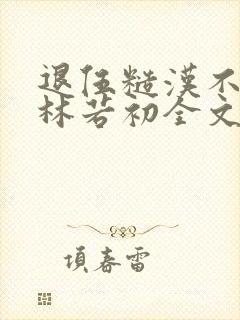 退伍糙汉不经撩林若初全文