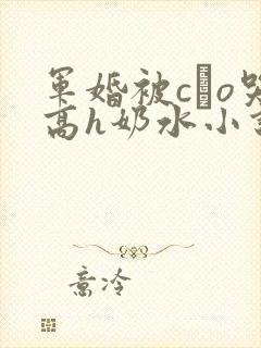 军婚被cαo哭高h奶水小说