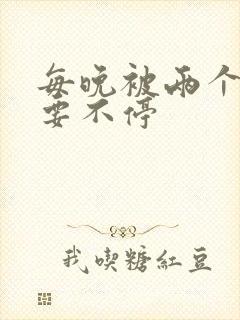 每晚被两个师傅要不停封面
