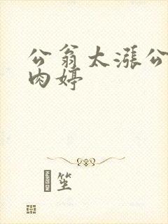 公翁太涨公欲息肉婷