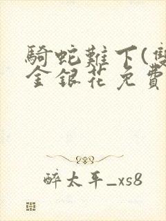 骑蛇难下(双)金银花免费阅读