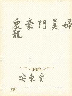 众豪门美妇吞巨龙