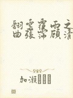 翻云覆雨之逐艳曲张霈顾清