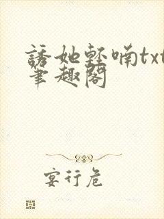 诱她轻喃txt笔趣阁